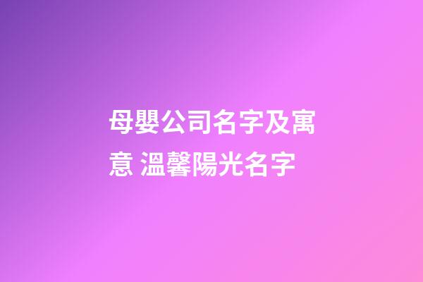 母嬰公司名字及寓意 溫馨陽光名字-第1張-公司起名-玄機派